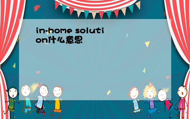 in-home solution什么意思