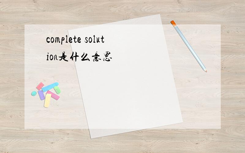 complete solution是什么意思