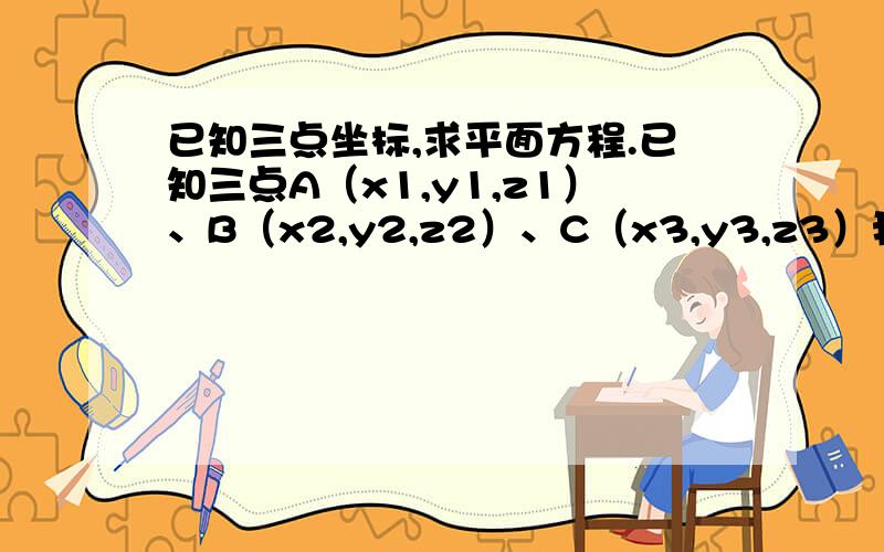 已知三点坐标,求平面方程.已知三点A（x1,y1,z1）、B（x2,y2,z2）、C（x3,y3,z3）我想知道平面公式里aX+bY+cZ+d=0的a、b、c、d怎样用x1,y1,z1,x2,y2,z2,x3,y3,z3来表示.也就是帮我解下没有具体数字4元1次方