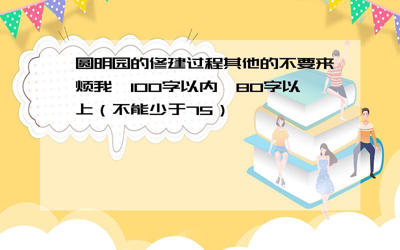 圆明园的修建过程其他的不要来烦我,100字以内,80字以上（不能少于75）