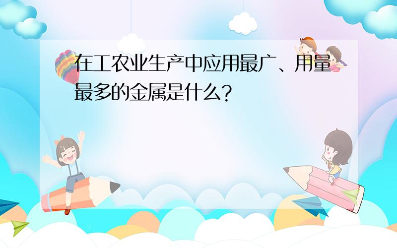 在工农业生产中应用最广、用量最多的金属是什么?