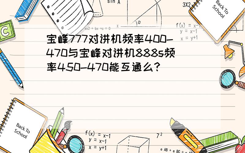 宝峰777对讲机频率400-470与宝峰对讲机888s频率450-470能互通么?