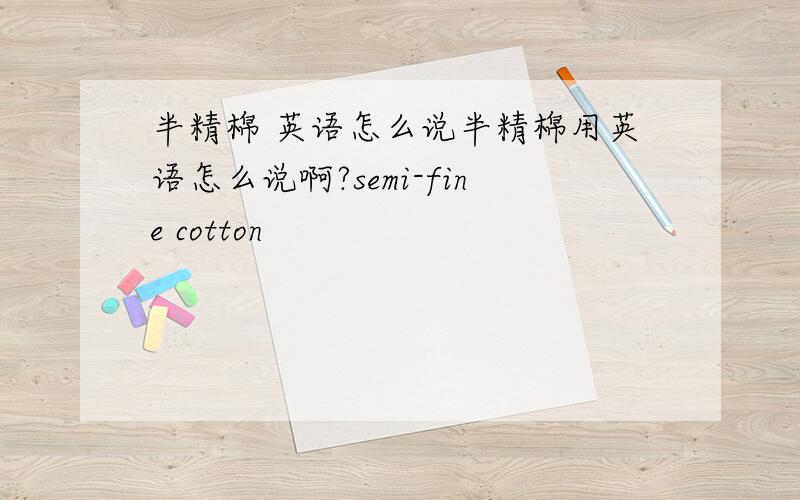 半精棉 英语怎么说半精棉用英语怎么说啊?semi-fine cotton