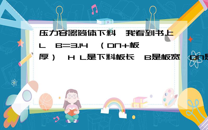 压力容器筒体下料,我看到书上L*B=3.14*（DN+板厚）*H L是下料板长,B是板宽,DN是内径我个人理解 H=B L相当于筒体的周长=3.14*(DN+2*板厚),为什么不乘以2