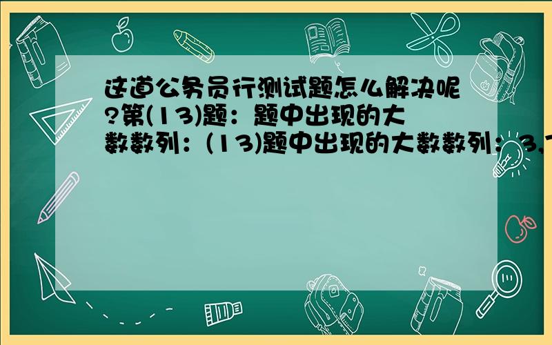 这道公务员行测试题怎么解决呢?第(13)题：题中出现的大数数列：(13)题中出现的大数数列：3,7,47,2207,()A．4414B．6621C．8828D．4870847