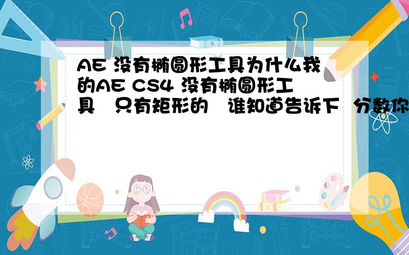 AE 没有椭圆形工具为什么我的AE CS4 没有椭圆形工具   只有矩形的   谁知道告诉下  分数你的