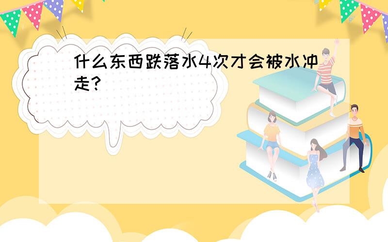 什么东西跌落水4次才会被水冲走?