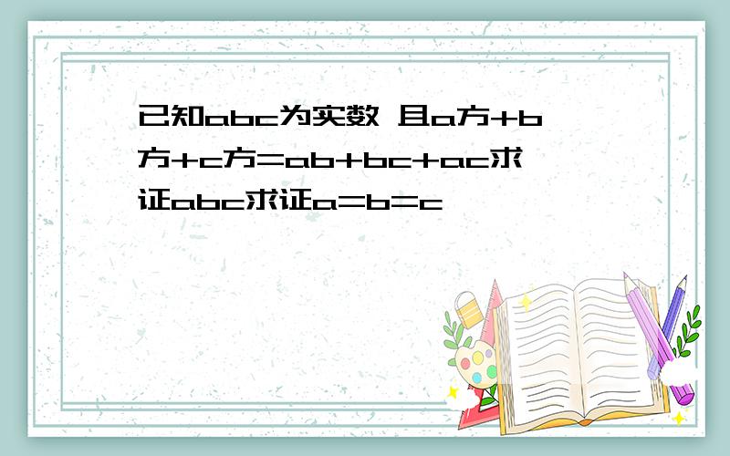 已知abc为实数 且a方+b方+c方=ab+bc+ac求证abc求证a=b=c