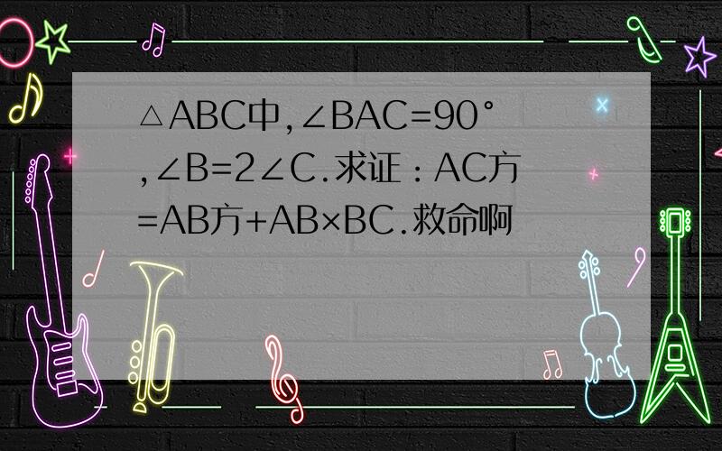 △ABC中,∠BAC=90°,∠B=2∠C.求证：AC方=AB方+AB×BC.救命啊