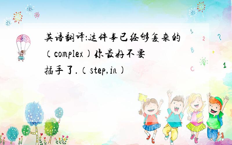 英语翻译：这件事已经够复杂的（complex)你最好不要插手了.（step,in)