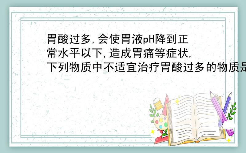 胃酸过多,会使胃液pH降到正常水平以下,造成胃痛等症状,下列物质中不适宜治疗胃酸过多的物质是A.NaOH B.Al(OH)3 C.鱼骨粉（含CaCO3） D.NaHCO3