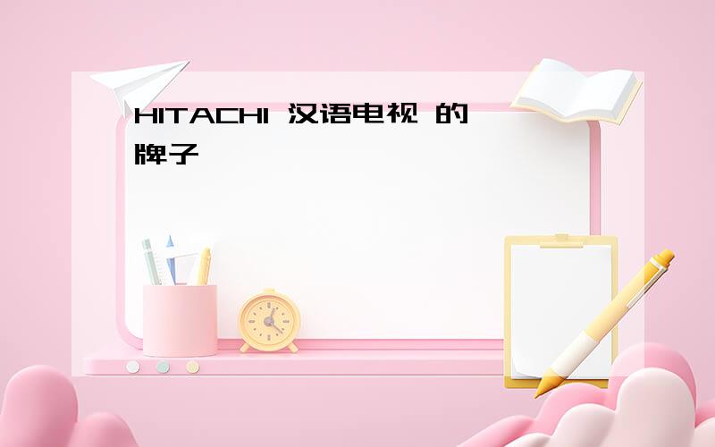 HITACHI 汉语电视 的牌子