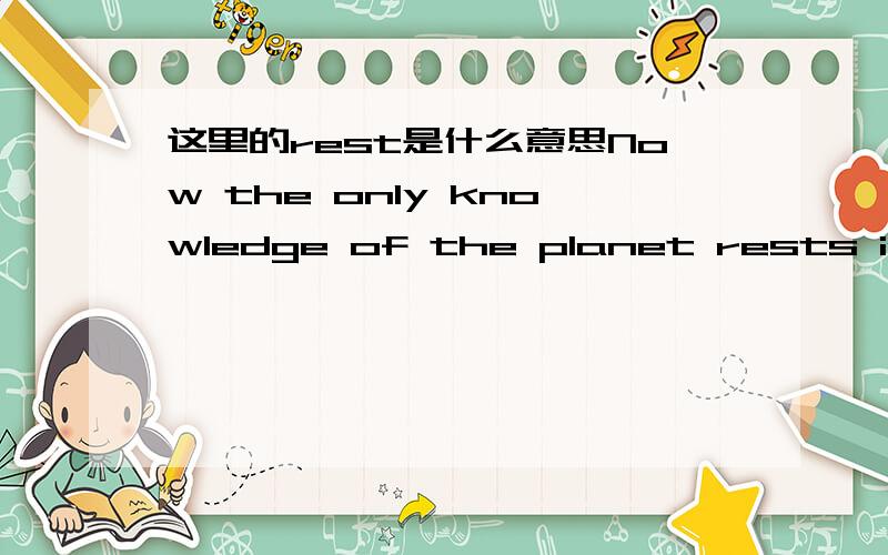 这里的rest是什么意思Now the only knowledge of the planet rests in a memory crystal that was sent along with the young Superman.