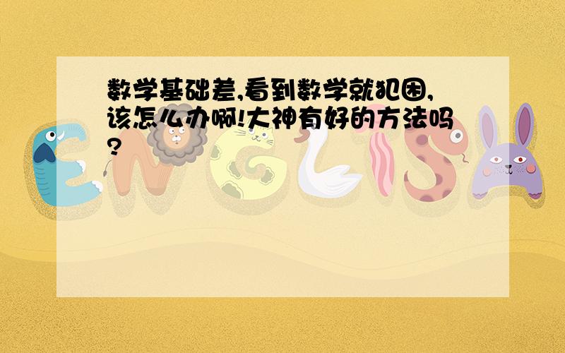 数学基础差,看到数学就犯困,该怎么办啊!大神有好的方法吗?