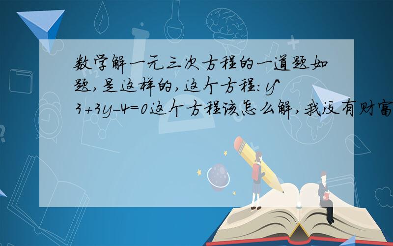 数学解一元三次方程的一道题如题,是这样的,这个方程：y^3+3y-4=0这个方程该怎么解,我没有财富值了,不好意思~