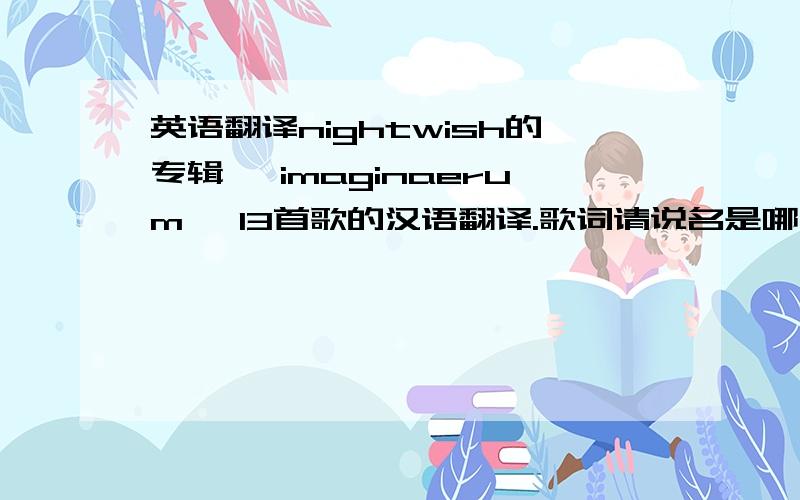 英语翻译nightwish的专辑《 imaginaerum》 13首歌的汉语翻译.歌词请说名是哪一首.