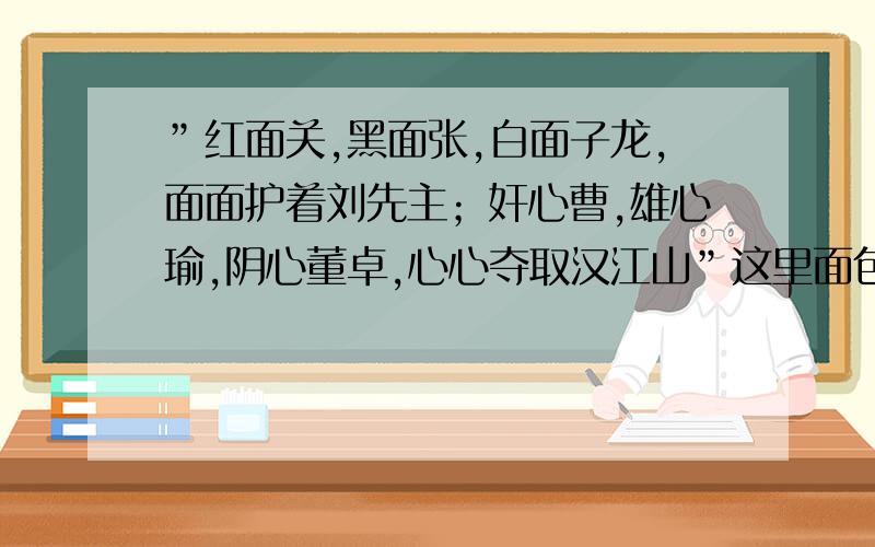 ”红面关,黑面张,白面子龙,面面护着刘先主；奸心曹,雄心瑜,阴心董卓,心心夺取汉江山”这里面包含的七个人名是四大名著里的,