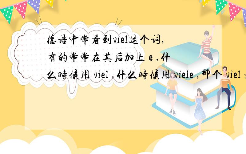 德语中常看到viel这个词,有的常常在其后加上 e ,什么时候用 viel ,什么时候用 viele ,那个 viel 是什么词性呢?