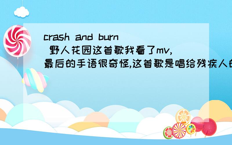 crash and burn 野人花园这首歌我看了mv,最后的手语很奇怪,这首歌是唱给残疾人的吗?