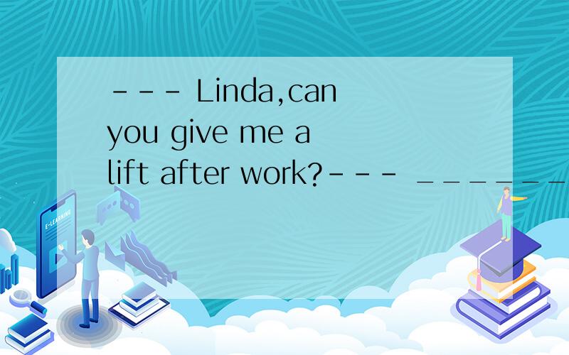 --- Linda,can you give me a lift after work?--- _________.A.It’s very king of you to do soB.Thank you for your offerC.Never mind.I’ll go shoppingD.No problem.We go the same direction