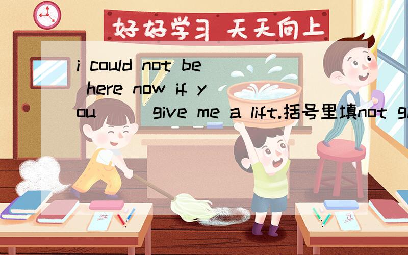 i could not be here now if you () give me a lift.括号里填not give的哪种形式.为什么