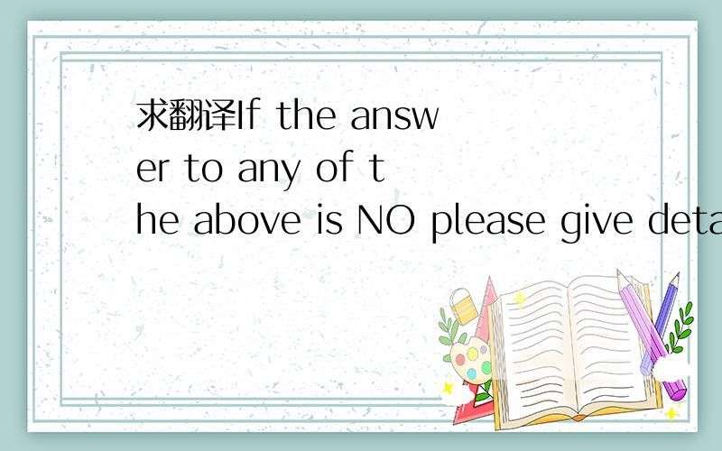 求翻译If the answer to any of the above is NO please give details together remedial action planned.