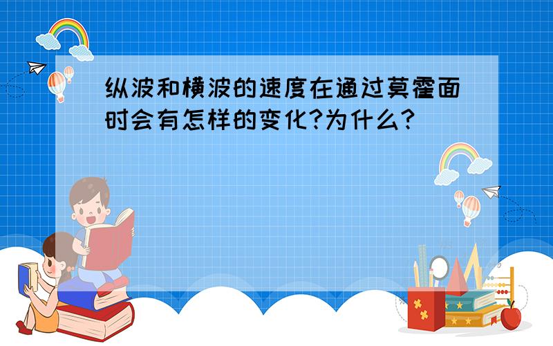 纵波和横波的速度在通过莫霍面时会有怎样的变化?为什么?