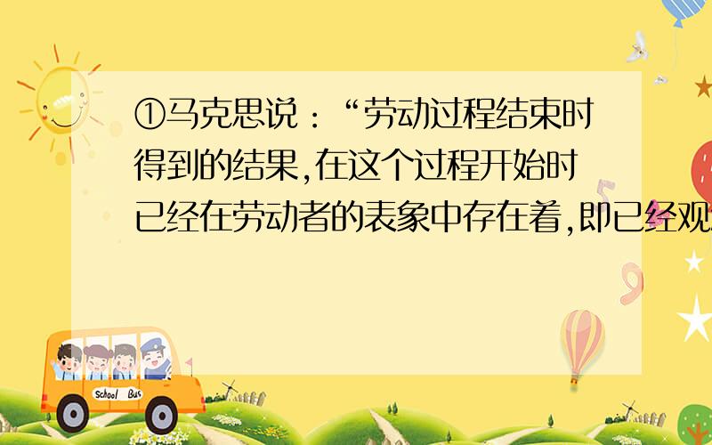 ①马克思说：“劳动过程结束时得到的结果,在这个过程开始时已经在劳动者的表象中存在着,即已经观念地存在着”这一论述为什么能表明“实践是有意识有目的的活动”?②由于强热带风暴