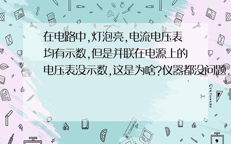 在电路中,灯泡亮,电流电压表均有示数,但是并联在电源上的电压表没示数,这是为啥?仪器都没问题.