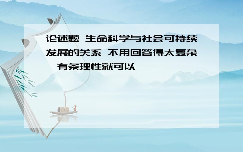 论述题 生命科学与社会可持续发展的关系 不用回答得太复杂,有条理性就可以