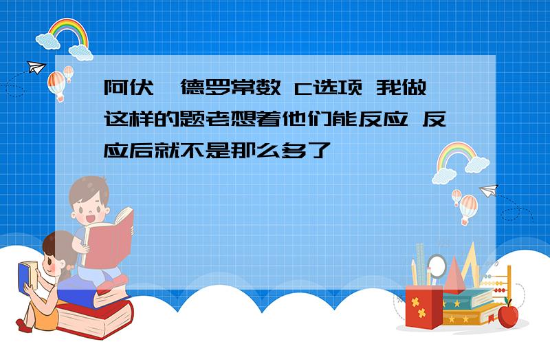 阿伏伽德罗常数 C选项 我做这样的题老想着他们能反应 反应后就不是那么多了