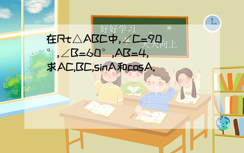 在Rt△ABC中,∠C=90°,∠B=60°,AB=4,求AC,BC,sinA和cosA.