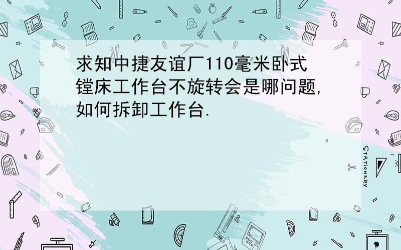 求知中捷友谊厂110毫米卧式镗床工作台不旋转会是哪问题,如何拆卸工作台.