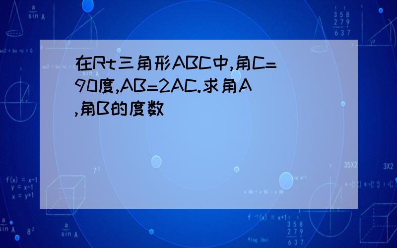 在Rt三角形ABC中,角C=90度,AB=2AC.求角A,角B的度数