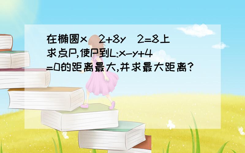 在椭圆x^2+8y^2=8上求点P,使P到L:x-y+4=0的距离最大,并求最大距离?