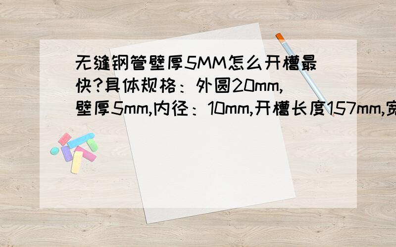 无缝钢管壁厚5MM怎么开槽最快?具体规格：外圆20mm,壁厚5mm,内径：10mm,开槽长度157mm,宽度：6.6mm