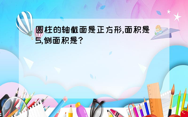 圆柱的轴截面是正方形,面积是S,侧面积是?