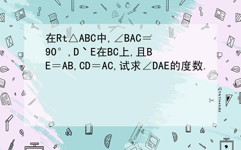 在Rt△ABC中,∠BAC＝90°,D丶E在BC上,且BE＝AB,CD＝AC,试求∠DAE的度数.