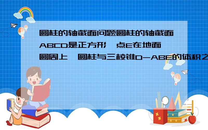 圆柱的轴截面问题圆柱的轴截面ABCD是正方形,点E在地面圆周上,圆柱与三棱锥D-ABE的体积之比是3π,求直线DE与平面ABCD所成的角的正切值 .