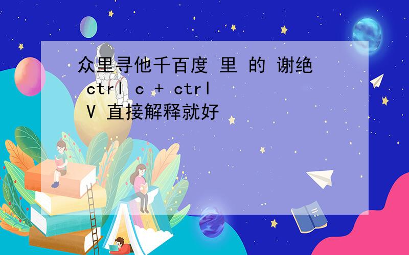 众里寻他千百度 里 的 谢绝 ctrl c + ctrl V 直接解释就好