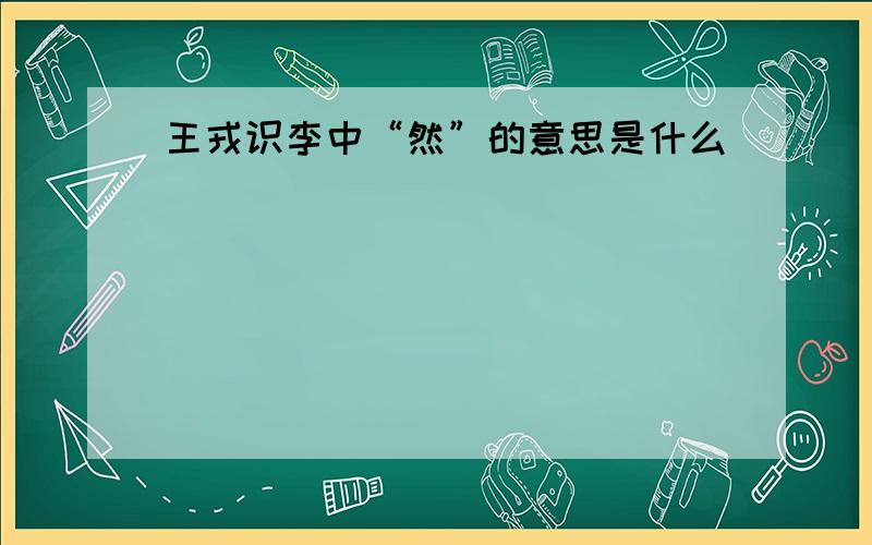 王戎识李中“然”的意思是什么