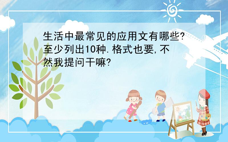 生活中最常见的应用文有哪些?至少列出10种.格式也要,不然我提问干嘛?