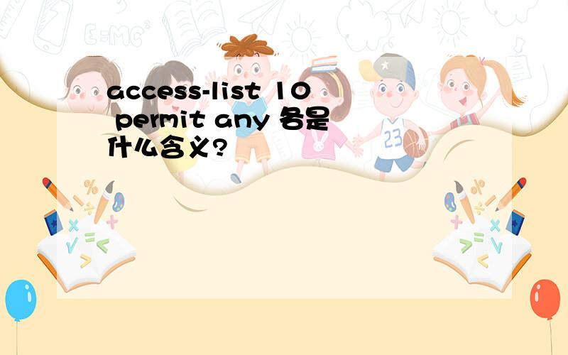 access-list 10 permit any 各是什么含义?