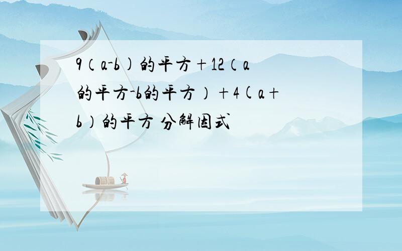 9（a-b)的平方+12（a的平方-b的平方）+4(a+b）的平方 分解因式