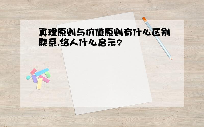 真理原则与价值原则有什么区别联系.给人什么启示?