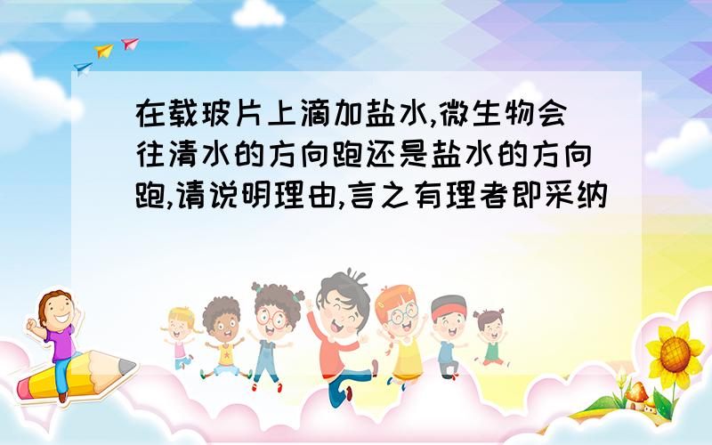 在载玻片上滴加盐水,微生物会往清水的方向跑还是盐水的方向跑,请说明理由,言之有理者即采纳