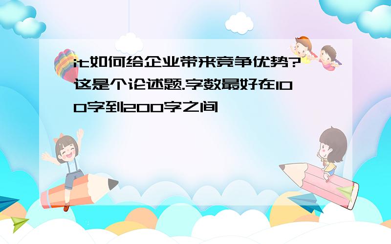 it如何给企业带来竞争优势?这是个论述题.字数最好在100字到200字之间