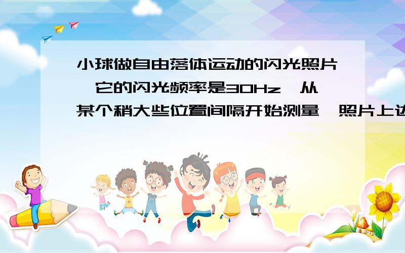 小球做自由落体运动的闪光照片,它的闪光频率是30Hz,从某个稍大些位置间隔开始测量,照片上边数字表示的是这些相邻间隔的序号,下边的数据是用刻度尺量出其中间隔的长度（单位是cm）.根