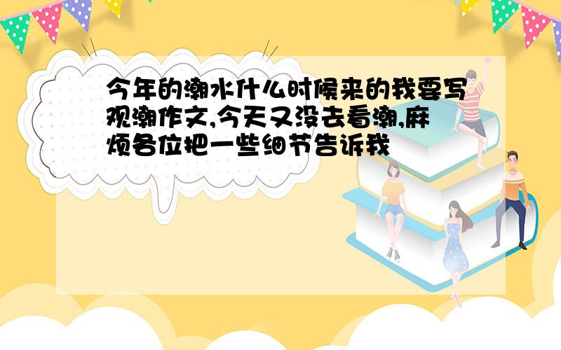 今年的潮水什么时候来的我要写观潮作文,今天又没去看潮,麻烦各位把一些细节告诉我