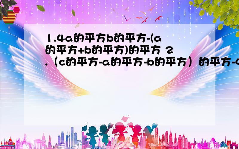 1.4a的平方b的平方-(a的平方+b的平方)的平方 2.（c的平方-a的平方-b的平方）的平方-4a的平方b的平方分解因式,